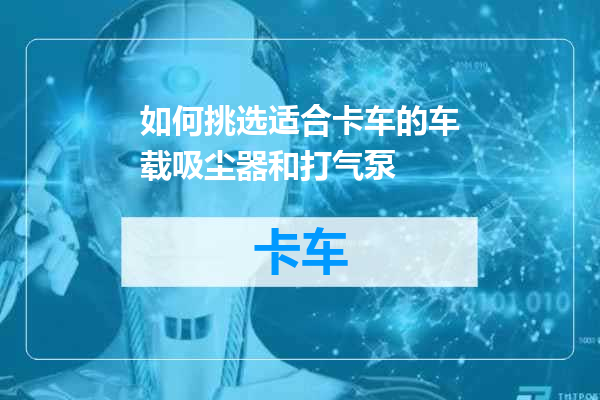 如何挑选适合卡车的车载吸尘器和打气泵