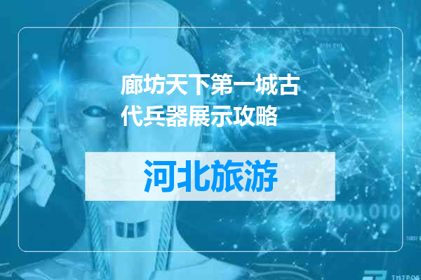 廊坊天下第一城古代兵器展示攻略