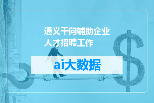 通义千问辅助企业人才招聘工作