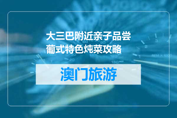 大三巴附近亲子品尝葡式特色炖菜攻略