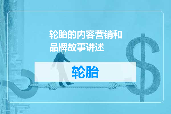 轮胎的内容营销和品牌故事讲述