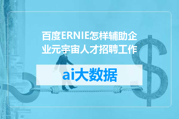 百度ERNIE怎样辅助企业元宇宙人才招聘工作
