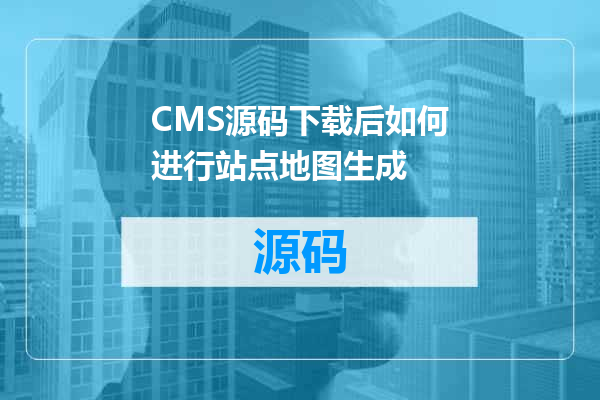 CMS源码下载后如何进行站点地图生成
