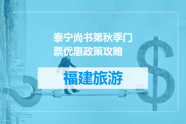 泰宁尚书第秋季门票优惠政策攻略