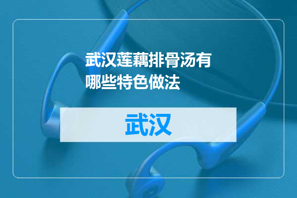 武汉莲藕排骨汤有哪些特色做法