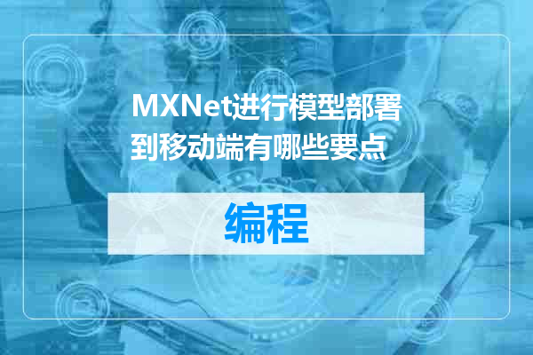 MXNet进行模型部署到移动端有哪些要点