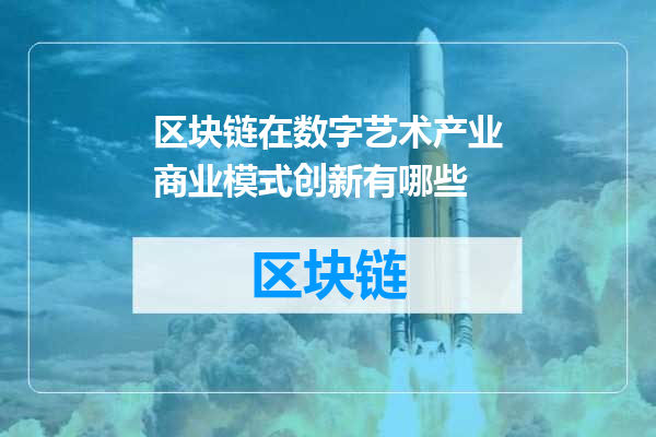 区块链在数字艺术产业商业模式创新有哪些