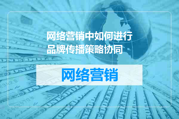 网络营销中如何进行品牌传播策略协同