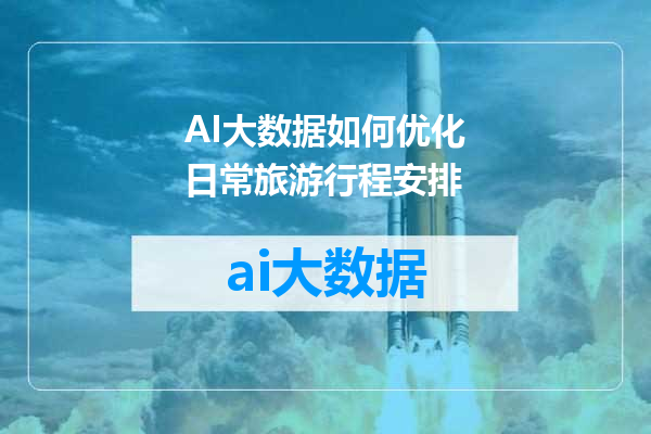 AI大数据如何优化日常旅游行程安排