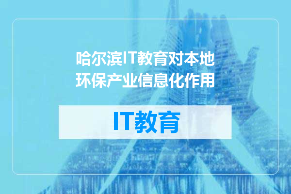 哈尔滨IT教育对本地环保产业信息化作用