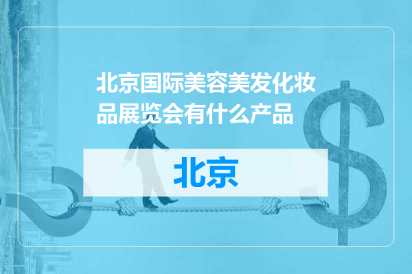 北京国际美容美发化妆品展览会有什么产品