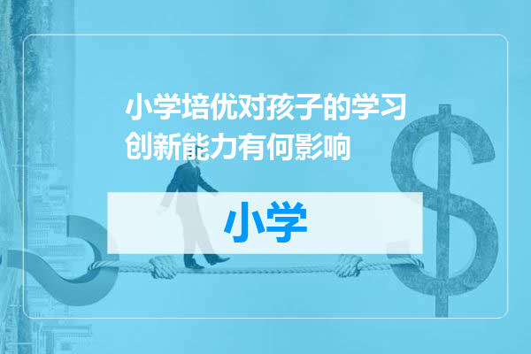 小学培优对孩子的学习创新能力有何影响