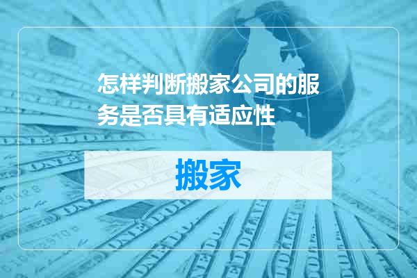 怎样判断搬家公司的服务是否具有适应性