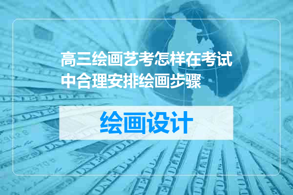 高三绘画艺考怎样在考试中合理安排绘画步骤