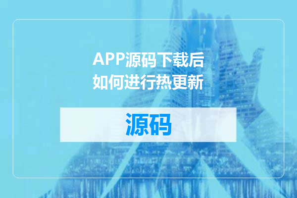 APP源码下载后如何进行热更新