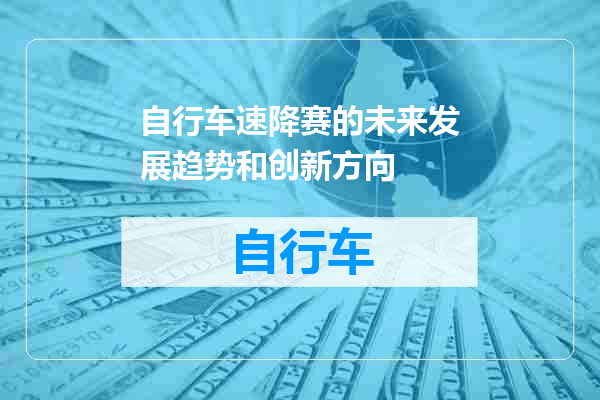 自行车速降赛的未来发展趋势和创新方向