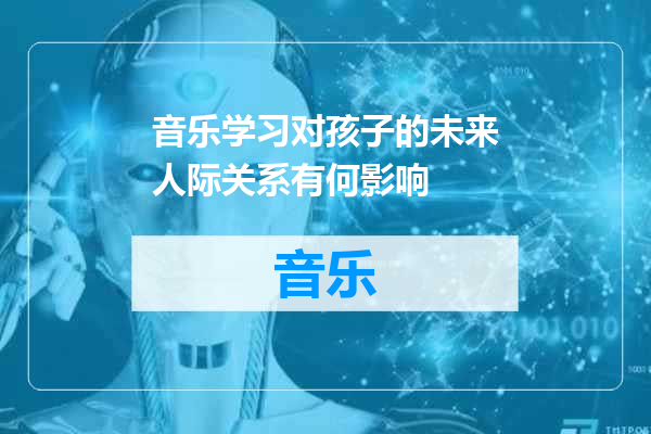 音乐学习对孩子的未来人际关系有何影响