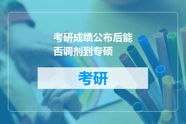 考研成绩公布后能否调剂到专硕