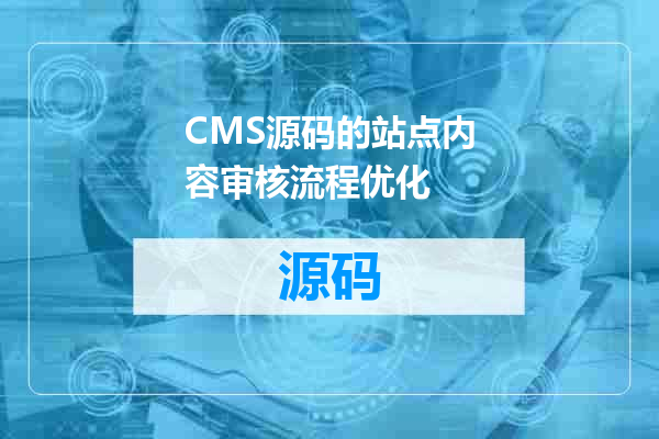 CMS源码的站点内容审核流程优化