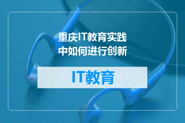 重庆IT教育实践中如何进行创新