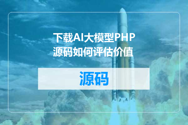 下载AI大模型PHP源码如何评估价值