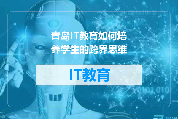 青岛IT教育如何培养学生的跨界思维