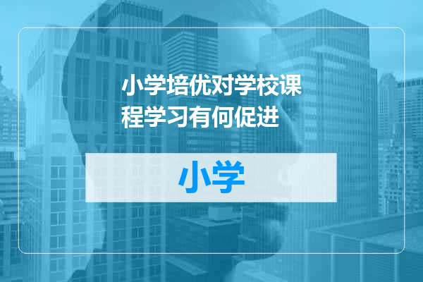 小学培优对学校课程学习有何促进