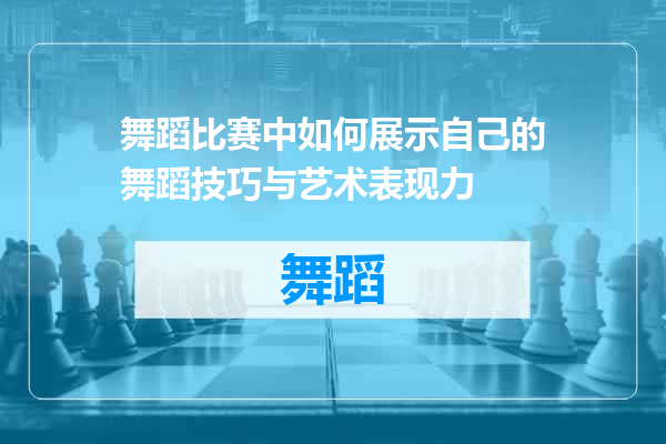 舞蹈比赛中如何展示自己的舞蹈技巧与艺术表现力