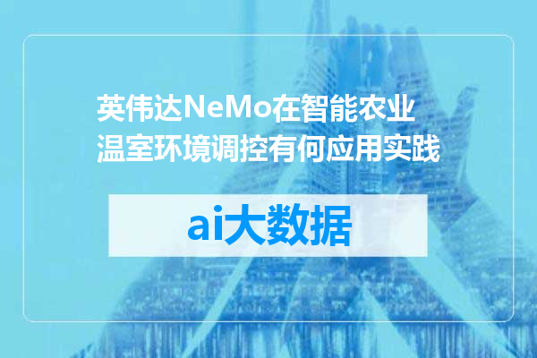 英伟达NeMo在智能农业温室环境调控有何应用实践