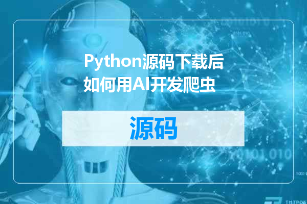 Python源码下载后如何用AI开发爬虫