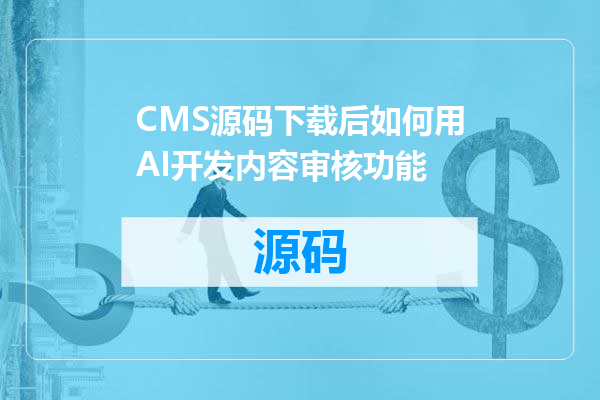 CMS源码下载后如何用AI开发内容审核功能