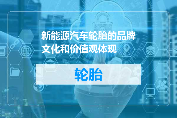 新能源汽车轮胎的品牌文化和价值观体现