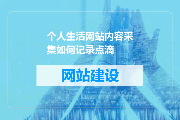 个人生活网站内容采集如何记录点滴