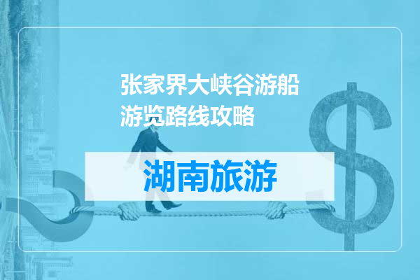 张家界大峡谷游船游览路线攻略