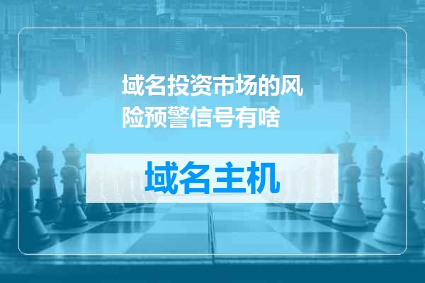 域名投资市场的风险预警信号有啥