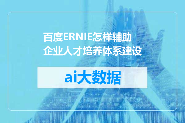 百度ERNIE怎样辅助企业人才培养体系建设