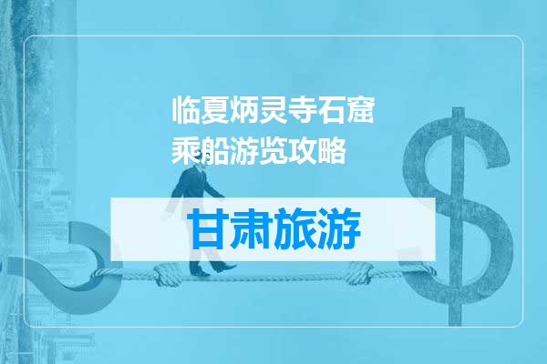 临夏炳灵寺石窟乘船游览攻略