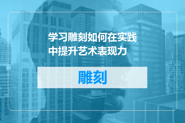 学习雕刻如何在实践中提升艺术表现力