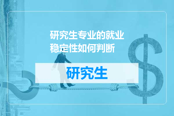 研究生专业的就业稳定性如何判断