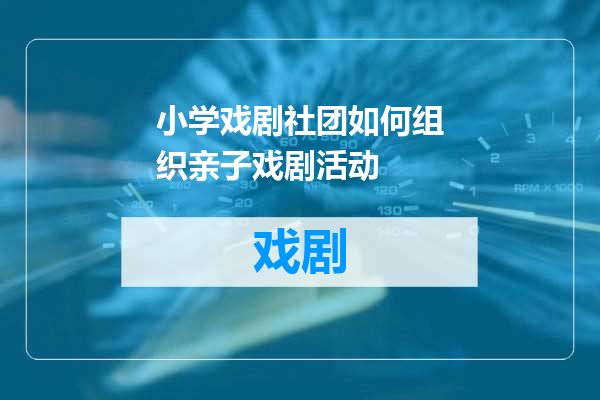 小学戏剧社团如何组织亲子戏剧活动