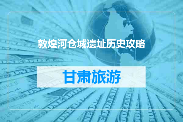 敦煌河仓城遗址历史攻略