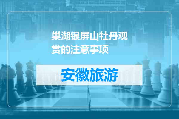 巢湖银屏山牡丹观赏的注意事项