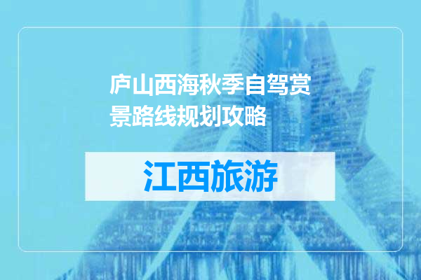 庐山西海秋季自驾赏景路线规划攻略