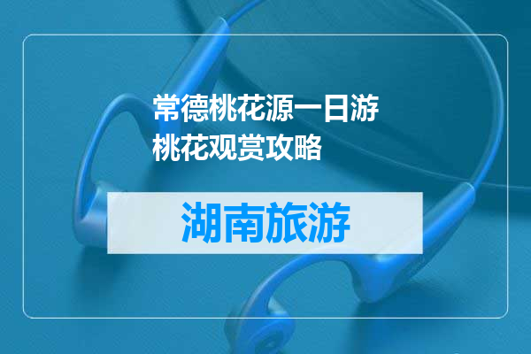 常德桃花源一日游桃花观赏攻略