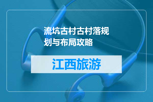 流坑古村古村落规划与布局攻略