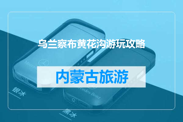 乌兰察布黄花沟游玩攻略