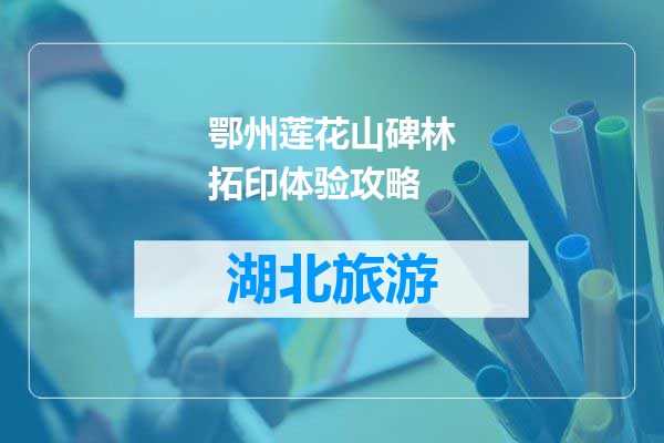 鄂州莲花山碑林拓印体验攻略
