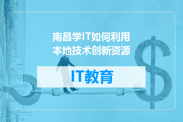 南昌学IT如何利用本地技术创新资源