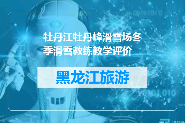 牡丹江牡丹峰滑雪场冬季滑雪教练教学评价