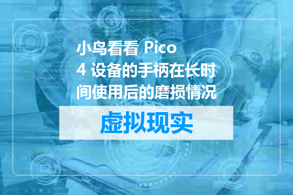 小鸟看看 Pico 4 设备的手柄在长时间使用后的磨损情况